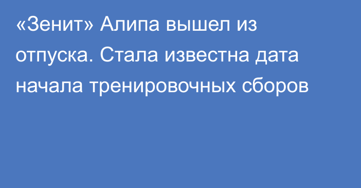 «Зенит» Алипа вышел из отпуска. Стала известна дата начала тренировочных сборов