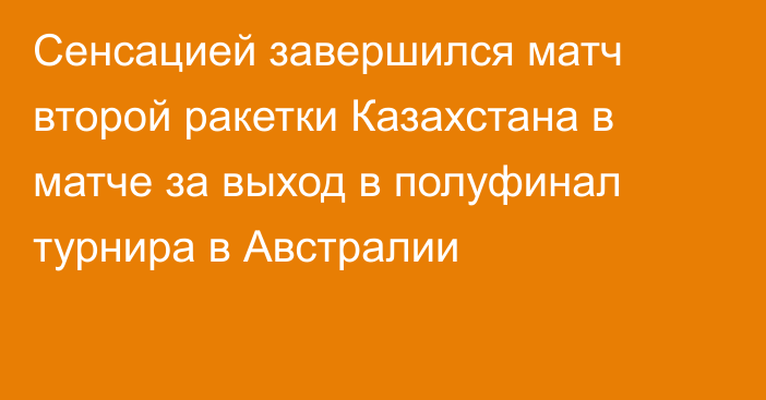 Сенсацией завершился матч второй ракетки Казахстана в матче за выход в полуфинал турнира в Австралии