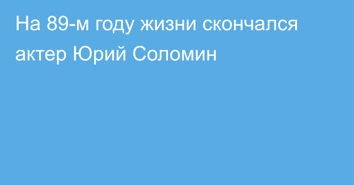 На 89-м году жизни скончался актер Юрий Соломин