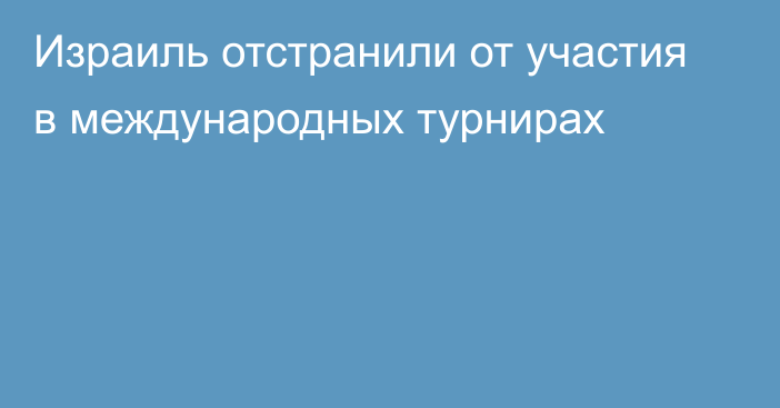 Израиль отстранили от участия в международных турнирах