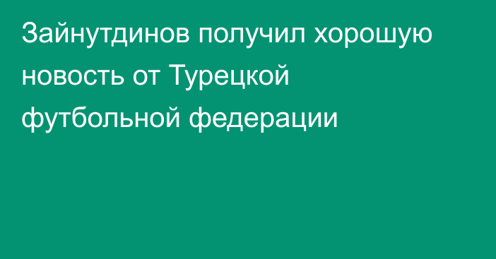 Зайнутдинов получил хорошую новость от Турецкой футбольной федерации