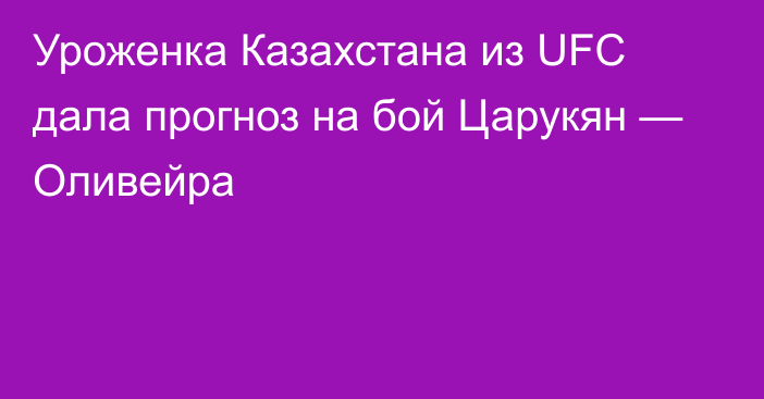 Уроженка Казахстана из UFC дала прогноз на бой Царукян — Оливейра