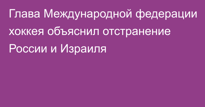 Глава Международной федерации хоккея объяснил отстранение России и Израиля