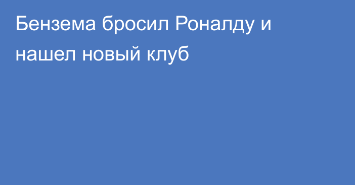 Бензема бросил Роналду и нашел новый клуб