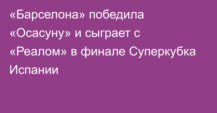 «Барселона» победила «Осасуну» и сыграет с «Реалом» в финале Суперкубка Испании