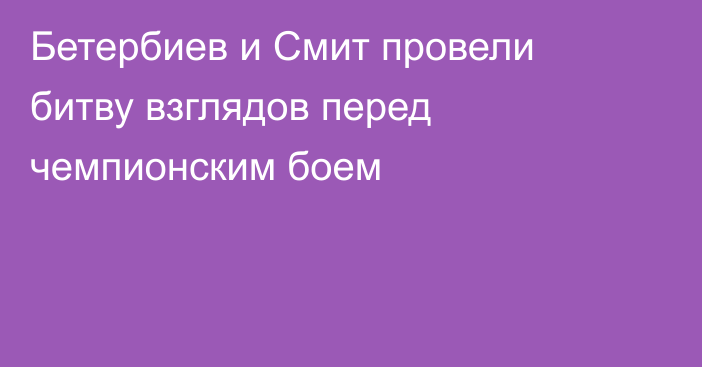 Бетербиев и Смит провели битву взглядов перед чемпионским боем