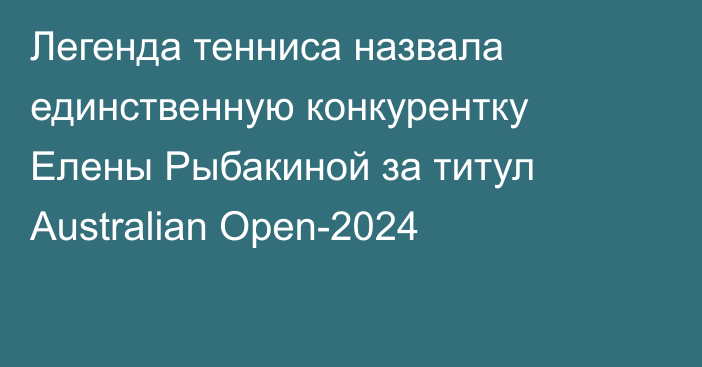 Легенда тенниса назвала единственную конкурентку Елены Рыбакиной за титул Australian Open-2024