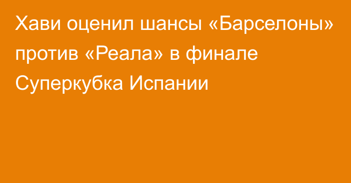 Хави оценил шансы «Барселоны» против «Реала» в финале Суперкубка Испании