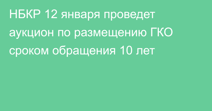 НБКР 12 января проведет аукцион по размещению ГКО сроком обращения 10 лет