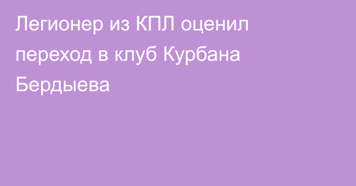 Легионер из КПЛ оценил переход в клуб Курбана Бердыева