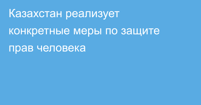 Казахстан реализует конкретные меры по защите прав человека