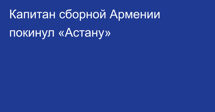 Капитан сборной Армении покинул «Астану»