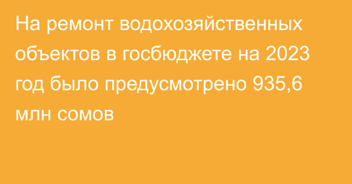 На ремонт водохозяйственных объектов в госбюджете на 2023 год было предусмотрено 935,6 млн сомов