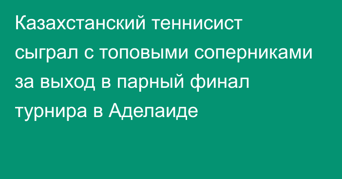 Казахстанский теннисист сыграл с топовыми соперниками за выход в парный финал турнира в Аделаиде