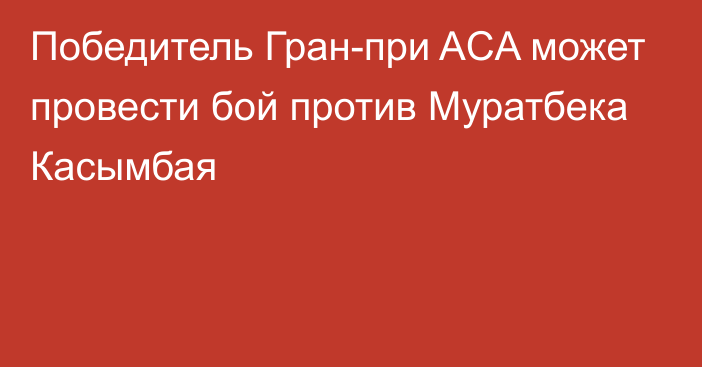 Победитель Гран-при ACA может провести бой против Муратбека Касымбая