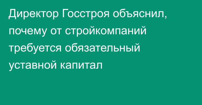 Директор Госстроя объяснил, почему от стройкомпаний требуется обязательный уставной капитал 