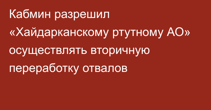 Кабмин разрешил «Хайдарканскому ртутному АО» осуществлять вторичную переработку отвалов