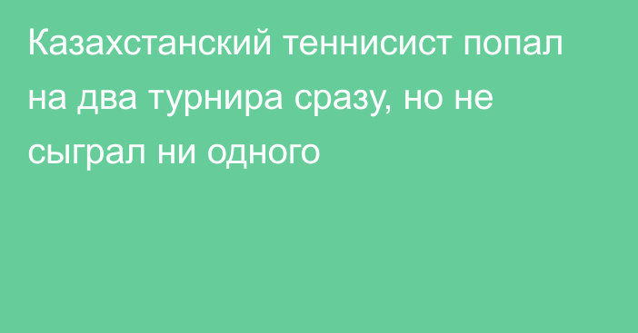 Казахстанский теннисист попал на два турнира сразу, но не сыграл ни одного