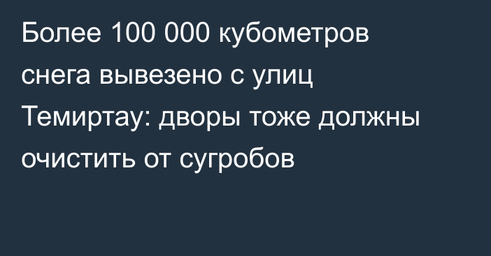 Более 100 000 кубометров снега вывезено с улиц Темиртау: дворы тоже должны очистить от сугробов