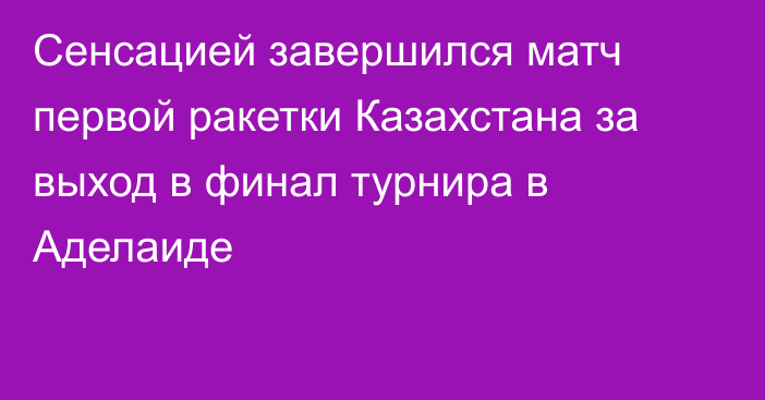 Сенсацией завершился матч первой ракетки Казахстана за выход в финал турнира в Аделаиде