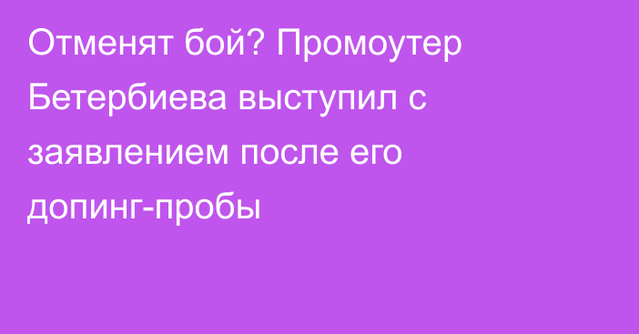 Отменят бой? Промоутер Бетербиева выступил с заявлением после его допинг-пробы