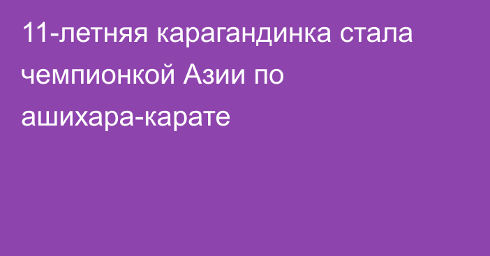 11-летняя карагандинка стала чемпионкой Азии по ашихара-карате