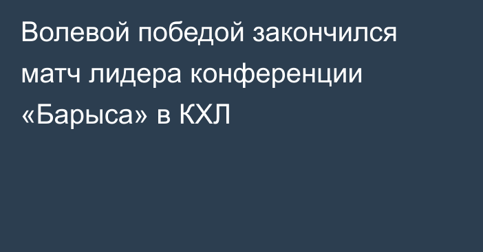 Волевой победой закончился матч лидера конференции «Барыса» в КХЛ