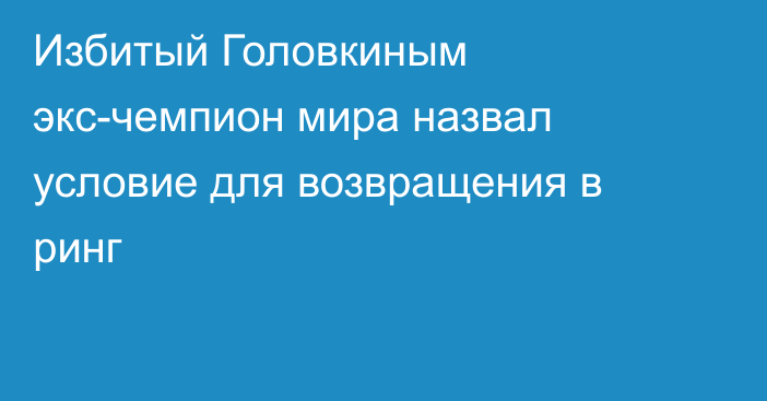 Избитый Головкиным экс-чемпион мира назвал условие для возвращения в ринг