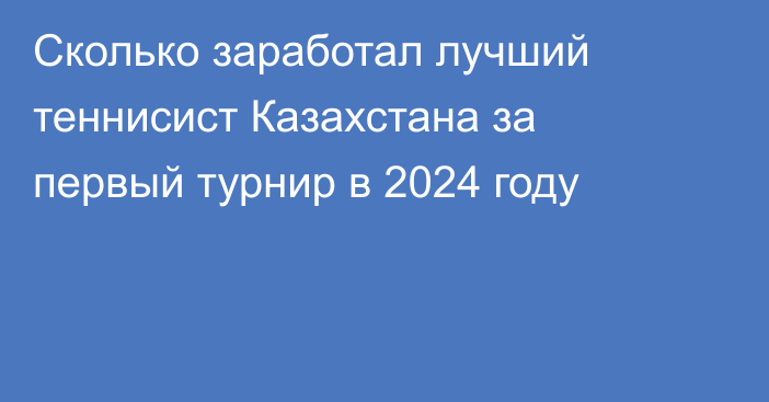 Сколько заработал лучший теннисист Казахстана за первый турнир в 2024 году