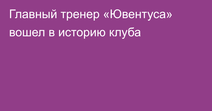 Главный тренер «Ювентуса» вошел в историю клуба