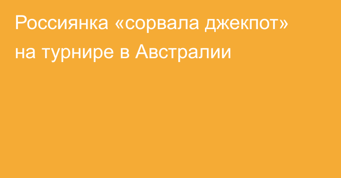 Россиянка «сорвала джекпот» на турнире в Австралии