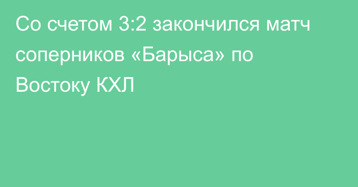 Со счетом 3:2 закончился матч соперников «Барыса» по Востоку КХЛ