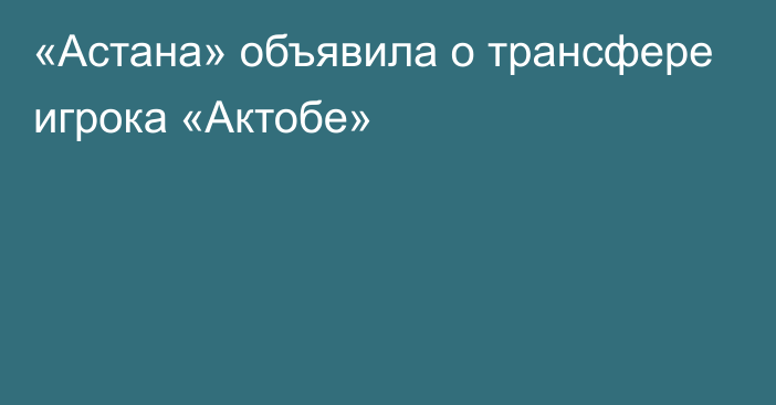 «Астана» объявила о трансфере игрока «Актобе»