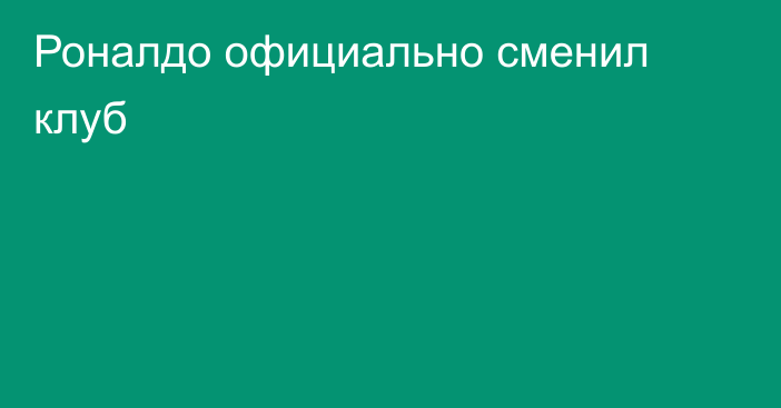 Роналдо официально сменил клуб