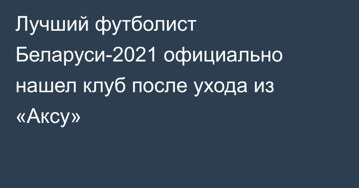 Лучший футболист Беларуси-2021 официально нашел клуб после ухода из «Аксу»