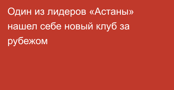 Один из лидеров «Астаны» нашел себе новый клуб за рубежом