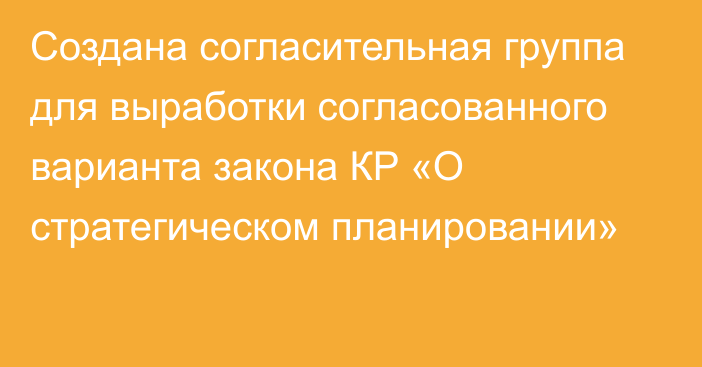 Создана согласительная группа для выработки согласованного варианта закона КР «О стратегическом планировании»