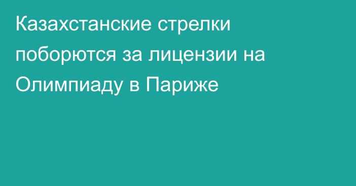 Казахстанские стрелки поборются за лицензии на Олимпиаду в Париже