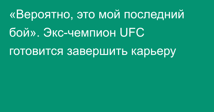 «Вероятно, это мой последний бой». Экс-чемпион UFC готовится завершить карьеру