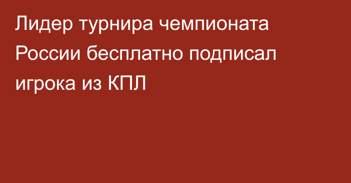 Лидер турнира чемпионата России бесплатно подписал игрока из КПЛ