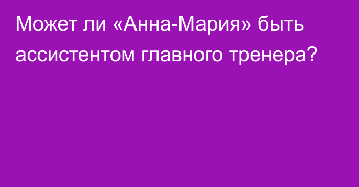 Может ли «Анна-Мария» быть ассистентом главного тренера?