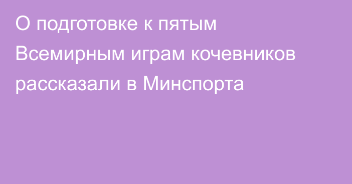 О подготовке к пятым Всемирным играм кочевников рассказали в Минспорта