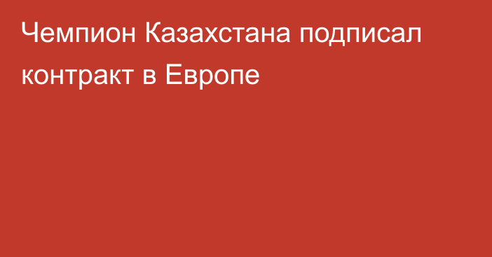 Чемпион Казахстана подписал контракт в Европе