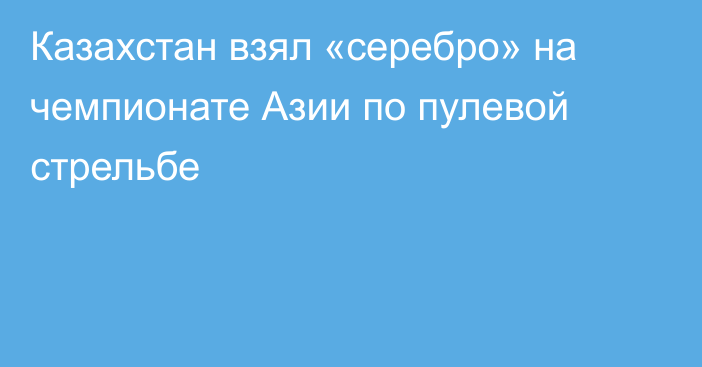 Казахстан взял «серебро» на чемпионате Азии по пулевой стрельбе