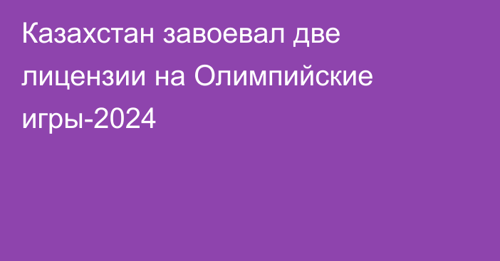 Казахстан завоевал две лицензии на Олимпийские игры-2024