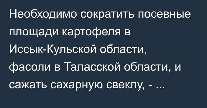 Необходимо сократить посевные площади картофеля в Иссык-Кульской области, фасоли в Таласской области, и сажать сахарную свеклу, - Минсельхоз