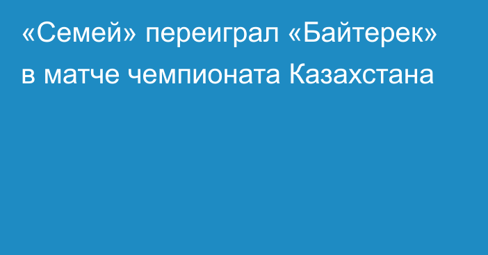 «Семей» переиграл «Байтерек» в матче чемпионата Казахстана