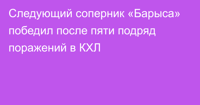 Следующий соперник «Барыса» победил после пяти подряд поражений в КХЛ