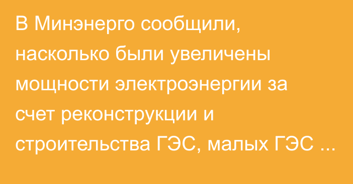 В Минэнерго сообщили, насколько были увеличены мощности электроэнергии за счет реконструкции и строительства ГЭС, малых ГЭС и солнечных станций