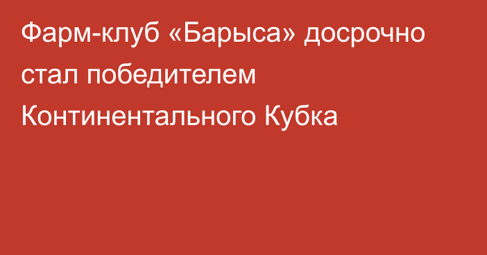 Фарм-клуб «Барыса» досрочно стал победителем Континентального Кубка